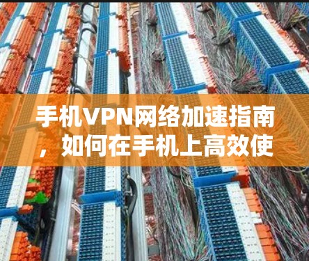 手机VPN网络加速指南，如何在手机上高效使用网络加速与VPN
