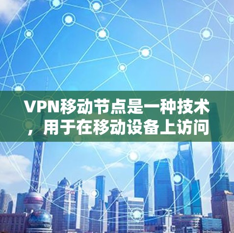 VPN移动节点是一种技术，用于在移动设备上访问隐藏的VPN服务。以下是关于VPN移动节点的详细说明