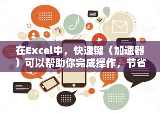 在Excel中，快速键（加速器）可以帮助你完成操作，节省时间。以下是关于位置切换的详细说明和快捷键使用方法