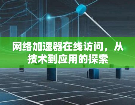 网络加速器在线访问,从技术到应用的探索