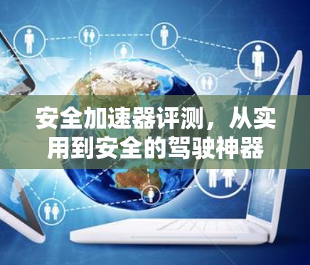 安全加速器评测，从实用到安全的驾驶神器