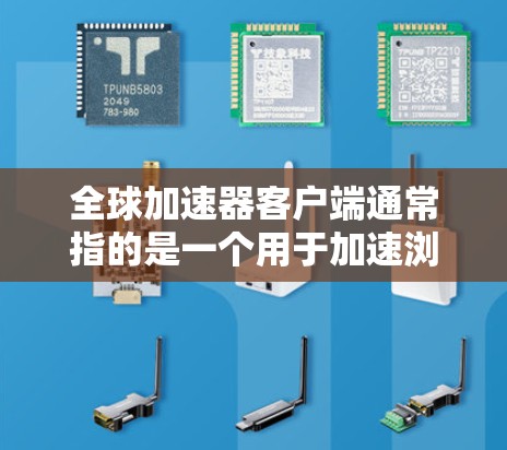 全球加速器客户端通常指的是一个用于加速浏览器、网页加载或应用加载的工具。它可能指的是某些加速器软件，或者是一个特定领域中用于加速应用的工具