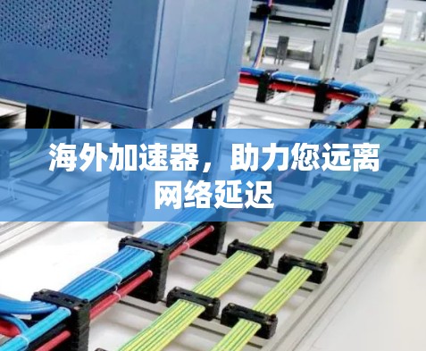 海外加速器,助力您远离网络延迟