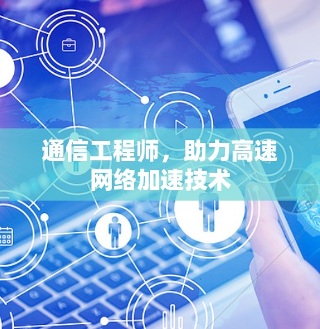 通信工程师，助力高速网络加速技术