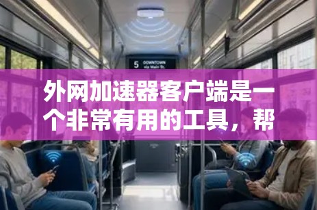 外网加速器客户端是一个非常有用的工具，帮助用户提升网络使用效率，减少等待时间。以下是使用外网加速器客户端的主要步骤