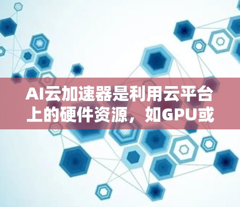 AI云加速器是利用云平台上的硬件资源，如GPU或TPU，加速AI模型训练和推理的工具。以下是详细的步骤指南，帮助您使用AI云加速器