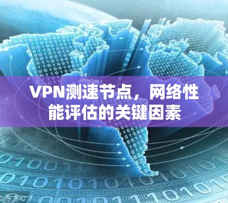 VPN测速节点,网络性能评估的关键因素