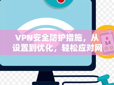 VPN安全防护措施，从设置到优化，轻松应对网络威胁
