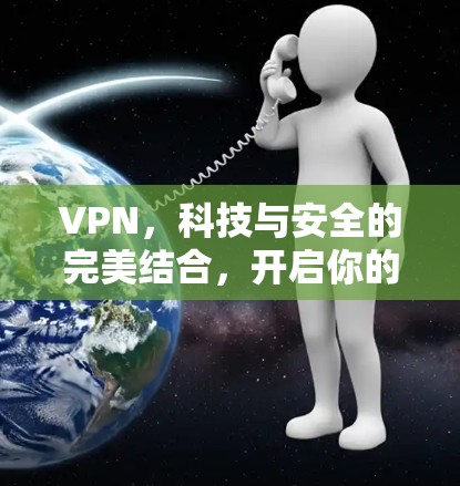 VPN，科技与安全的完美结合，开启你的私密网络之旅！