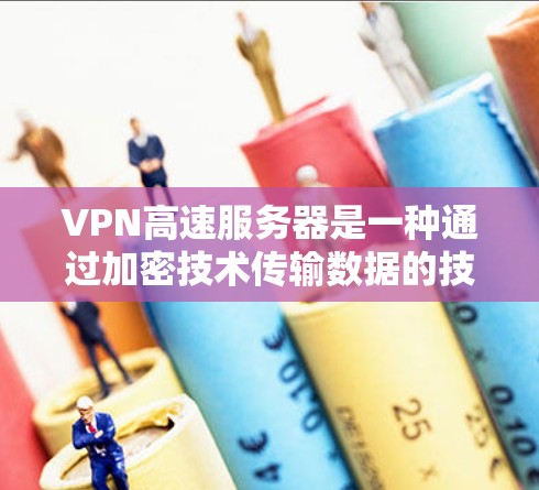 VPN高速服务器是一种通过加密技术传输数据的技术，用于在安全的网络环境中进行数据传输。以下是关于VPN高速服务器的详细分析