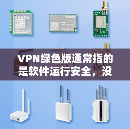 VPN绿色版通常指的是软件运行安全，没有恶意软件或低俗功能，运行时间较长且稳定性高。以下是几种常见的绿色VPN软件推荐