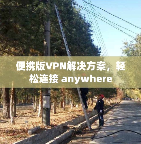 便携版VPN解决方案，轻松连接 anywhere
