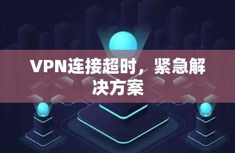 VPN连接超时,紧急解决方案 VPN连接超时,紧急解决方案