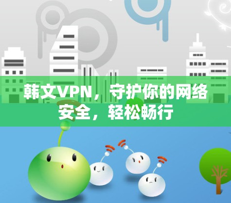 韩文VPN,守护你的网络安全,轻松畅行