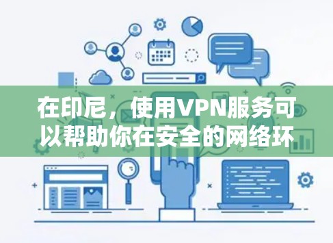 在印尼，使用VPN服务可以帮助你在安全的网络环境中进行在线购物、下载内容、或者进行其他在线活动。以下是一些在印尼运营的VPN平台及其官方语言