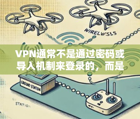 VPN通常不是通过密码或导入机制来登录的,而是通过VPN服务提供在线访问网络功能。如果你在使用VPN服务后遇到登录问题,通常可以通过以下方式解决