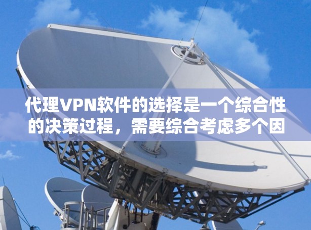 代理VPN软件的选择是一个综合性的决策过程,需要综合考虑多个因素。以下是一步步的建议
