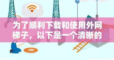 为了顺利下载和使用外网梯子，以下是一个清晰的步骤指南