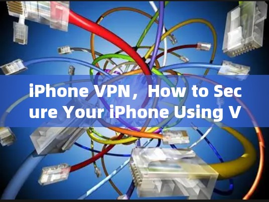 iPhone VPN,How to Secure Your iPhone Using Virtual Private Networks