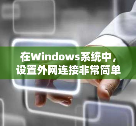 在Windows系统中，设置外网连接非常简单，通常包括以下步骤