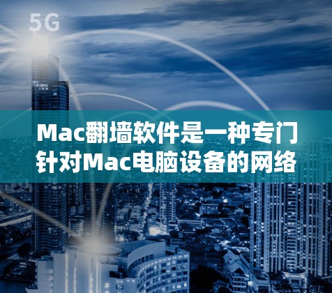 Mac翻墙软件是一种专门针对Mac电脑设备的网络交换工具，旨在解决用户在使用不同网络协议时遇到的网络连接问题。以下是关于该软件的详细分析