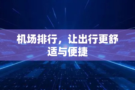 机场排行,让出行更舒适与便捷 机场排行,让出行更舒适与便捷
