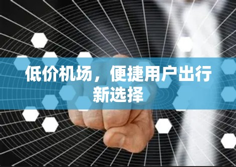 低价机场，便捷用户出行新选择