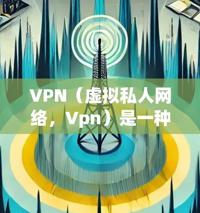 VPN（虚拟私人网络，Vpn）是一种通过网络技术实现远程访问的网络服务，主要用于保护个人或企业的数据安全。在海外，VPN可以帮助您在不同网络环境下保持通信和交易的便利性