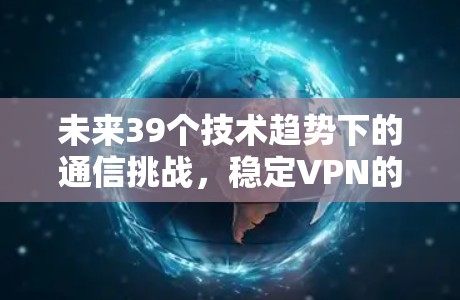 未来39个技术趋势下的通信挑战，稳定VPN的未来