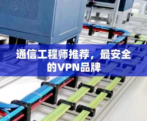 通信工程师推荐，最安全的VPN品牌