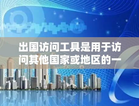 出国访问工具是用于访问其他国家或地区的一种重要手段。以下是一些常见的出国访问工具及其使用步骤