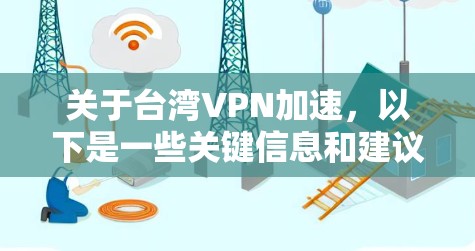 关于台湾VPN加速,以下是一些关键信息和建议