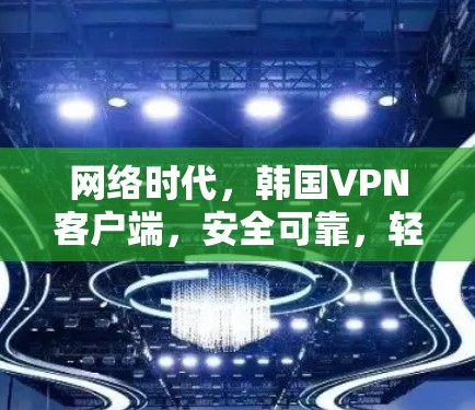 网络时代，韩国VPN客户端，安全可靠，轻松秒杀
