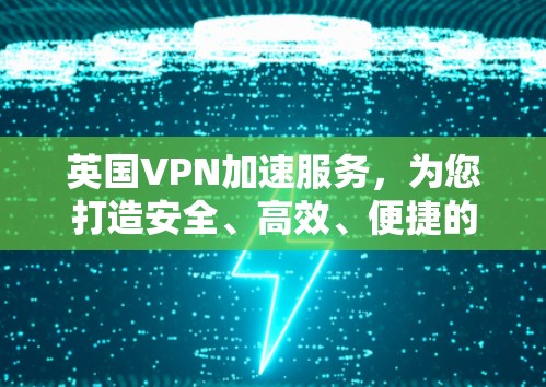 英国VPN加速服务，为您打造安全、高效、便捷的VPN体验