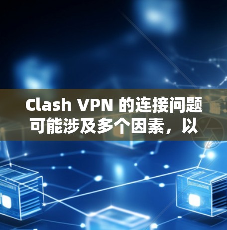 Clash VPN 的连接问题可能涉及多个因素,以下是一些可能的原因和解决步骤