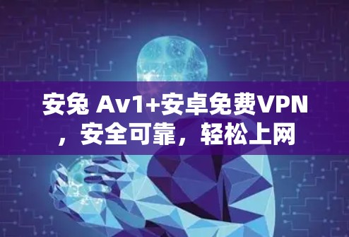安兔 Av1+安卓免费VPN，安全可靠，轻松上网