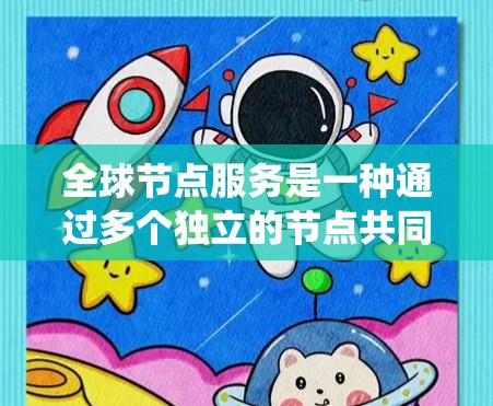 全球节点服务是一种通过多个独立的节点共同协作和管理的系统架构,每个节点负责处理不同的区域或系统。以下是对该主题的详细总结和解释 全球节点服务是一种通过多个独立的节点共同协作和管理的系统架构,每个节点负责处理不同的区域或系统。以下是对该主题的详细总结和解释