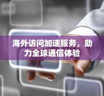 海外访问加速服务，助力全球通信体验