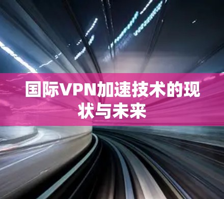 国际VPN加速技术的现状与未来