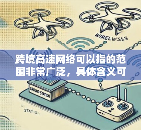 跨境高速网络可以指的范围非常广泛,具体含义可能因地区而异。以下是一些可能的解释