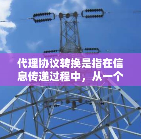 代理协议转换是指在信息传递过程中，从一个协议转换到另一个协议。这通常发生在客户端和服务器之间，用于提升信息传递的安全性和兼容性。以下是一个详细的解释
