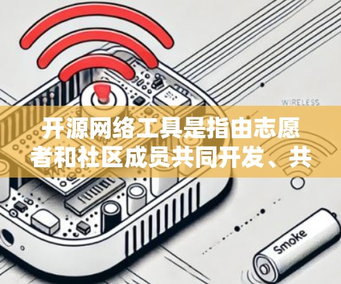 开源网络工具是指由志愿者和社区成员共同开发、共享的网络工具，旨在支持开发者提取和修改代码。以下是对开源网络工具的详细分析和总结