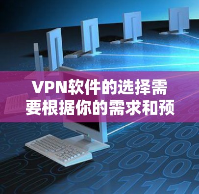 VPN软件的选择需要根据你的需求和预算来决定。以下是一些比较全面的VPN软件推荐，涵盖多种功能和平台