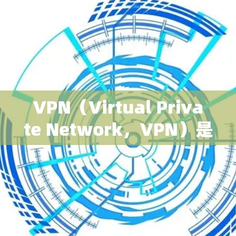 VPN（Virtual Private Network，VPN）是一种通过加密技术连接外网和本地计算机的网络服务。以下是一个系统的学习过程，帮助您全面掌握VPN