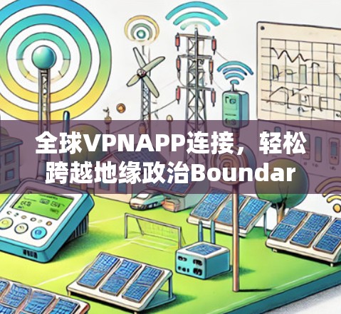 全球VPNAPP连接，轻松跨越地缘政治Boundaries