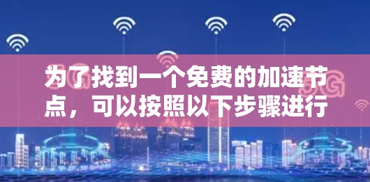 为了找到一个免费的加速节点,可以按照以下步骤进行