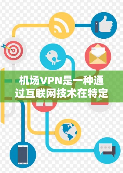 机场VPN是一种通过互联网技术在特定机场使用的方式,旨在为乘客提供安全、便捷的网络服务。以下是关于机场VPN的测评与总结