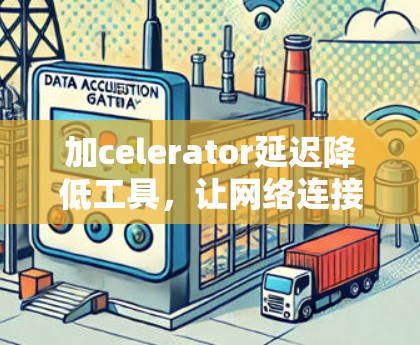 加celerator延迟降低工具,让网络连接更顺畅 加celerator延迟降低工具,让网络连接更顺畅