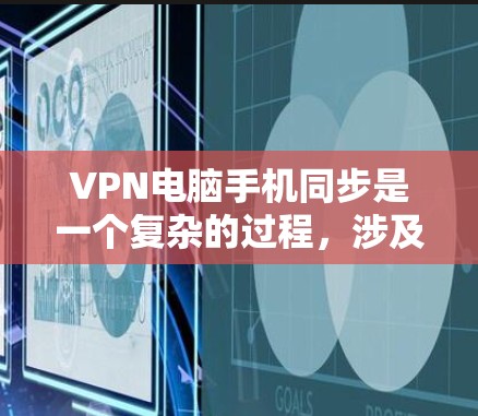 VPN电脑手机同步是一个复杂的过程,涉及多个步骤和工具的应用。以下是逐步的解决方案 VPN电脑手机同步是一个复杂的过程,涉及多个步骤和工具的应用。以下是逐步的解决方案