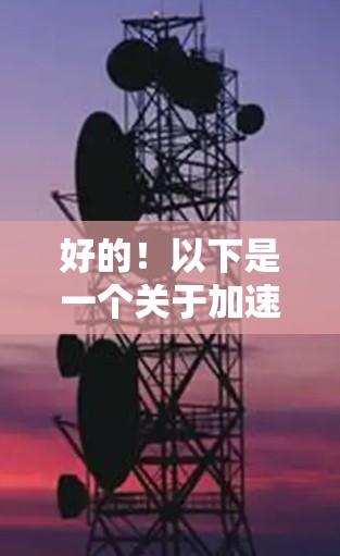 好的!以下是一个关于加速器浏览器插件的下载链接,请注意链接可能需要调整格式或语言